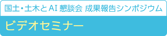 国土・土木とAI懇談会 成果報告シンポジウム ビデオセミナー